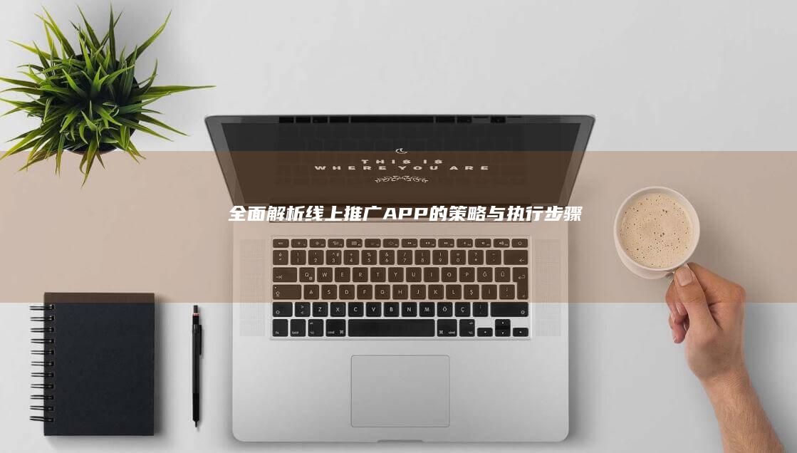 全面解析：线上推广APP的策略与执行步骤