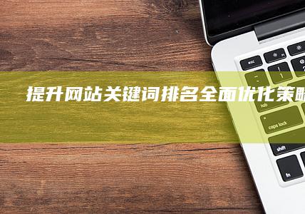 提升网站关键词排名：全面优化策略与实践