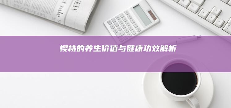 樱桃的养生价值与健康功效解析